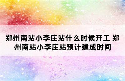 郑州南站小李庄站什么时候开工 郑州南站小李庄站预计建成时间